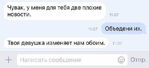 Чувак, у меня для тебя две плохие НОВОСТИ. Объедени Твоя девушка изменяет нам обоим. Отпр.