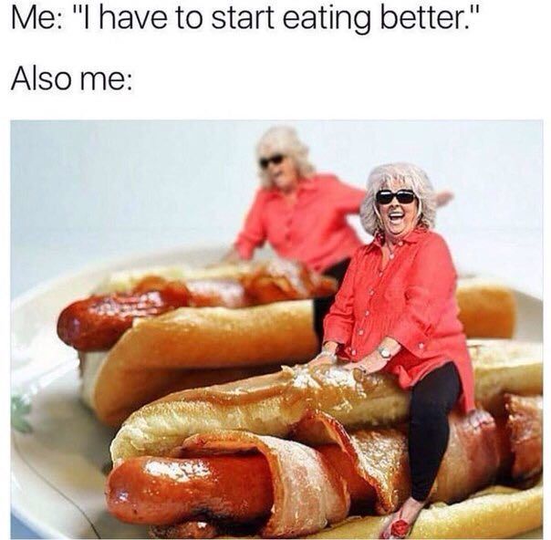 have to start eating better." Also me: