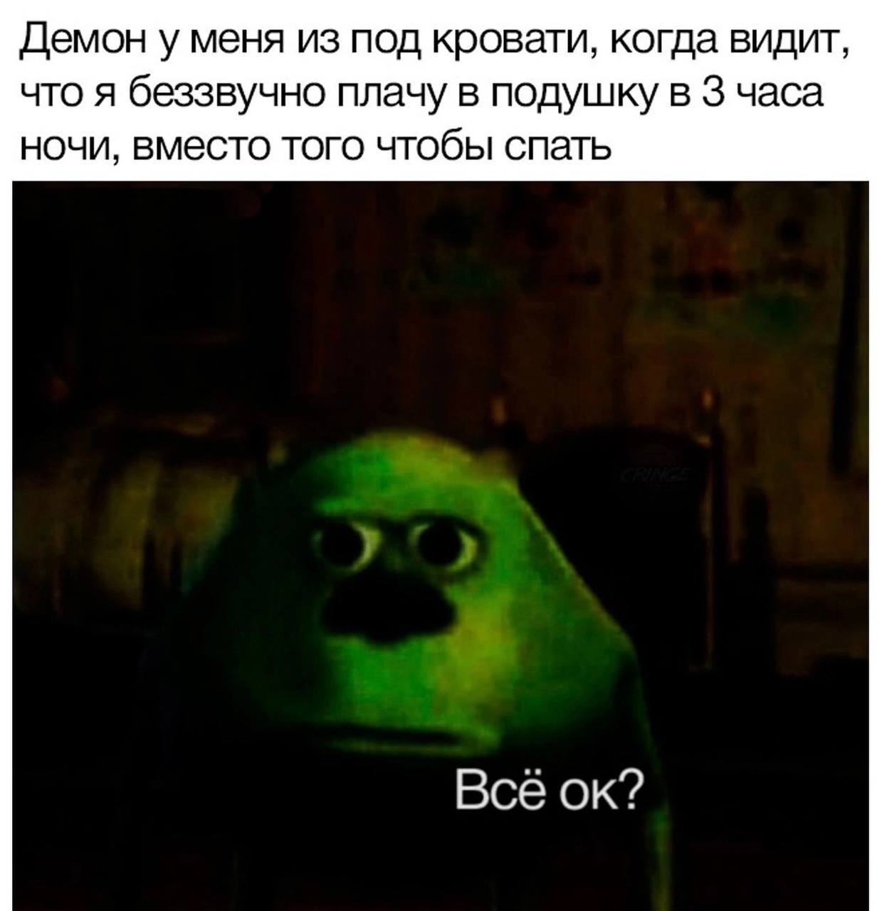 Демон у меня из под кровати, когда видит, что я беззвучно плачу в подушку в 3 часа ночи, вместо того чтобы спать Всё