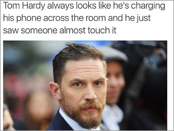 Тот Hardy always looks like he's charging his phone across the room and he just saw someone almost touch it i a