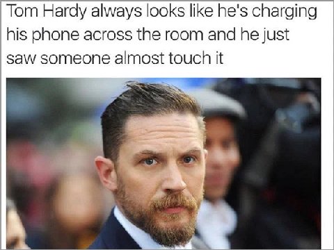 Тот Hardy always looks like he's charging his phone across the room and he just saw someone almost touch it i a