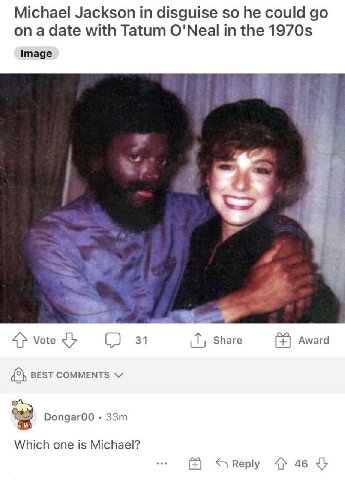 Michael Jackson disguise so he could on a date with Tatum O'Neal in the Image Share 4} Vote 2 31 Award BEST COMMENTS Which one is Michael? Reply 46