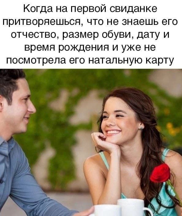 Когда на первой свиданке притворяешься, что не знаешь его отчество, размер обуви, дату и время рождения и уже не посмотрела его натальную карту