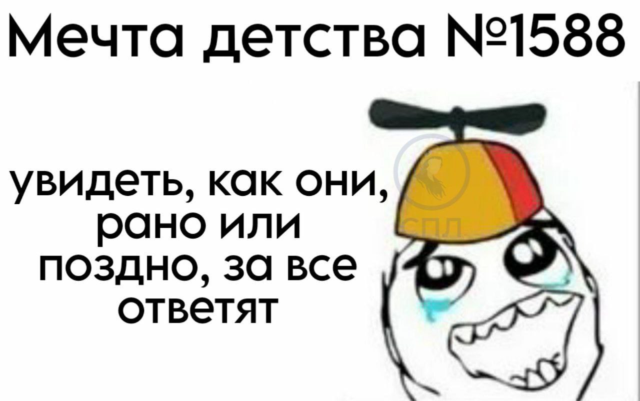Мечта детства увидеть, как они, рано или поздно, за все ответят