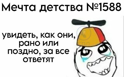 Мечта детства увидеть, как они, рано или поздно, за все ответят