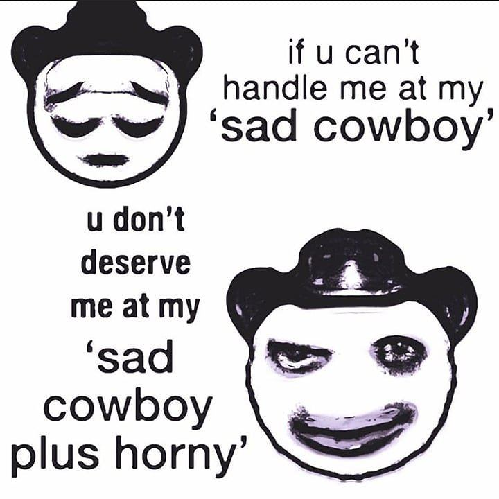 if ucan't handle me at my ‘sad cowboy’ don’t deserve me at my ‘sad cowboy plus horny’