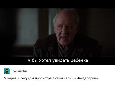 Я бы хотел увидеть ребёнка. thenineofus Я через 2 секунды просмотра любой серии «Мандалорца»