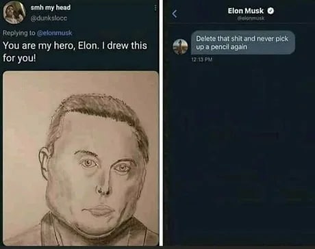 smh my head @dunksloce Elon Musk о Replying to @elonmusk Delete that shit and never pick: You are my hero, Elon. drew this Up a pencil again for you! А