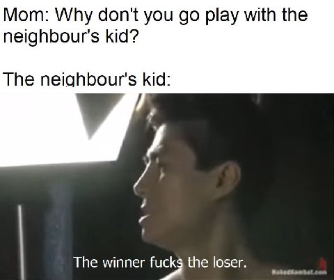 Мот: Why don't you play with the neighbour's kid? The neighbour's kid: The winner fucks the loser.