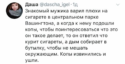 Даша Знакомый мужика варил плюхи сигарете в центральном парке Вашингтона, а когда к нему подошли копы, чтобы поинтересоваться что это он такое делает, то он ответил что курит сигареты, а дым собирает 