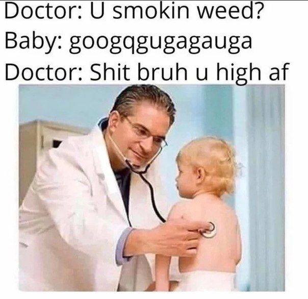 Doctor: smokin weed? Baby: googqgugagauga Doctor: Shit bruh и high