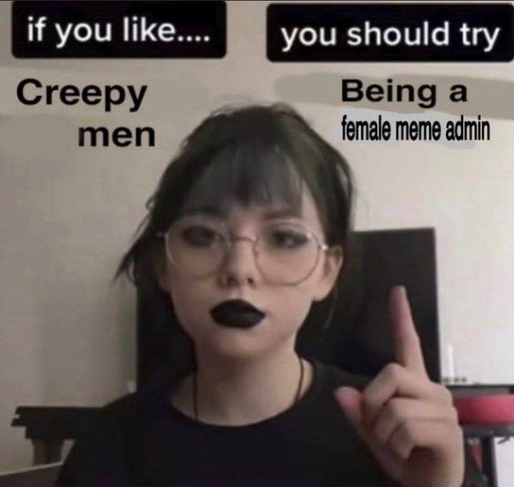 you should try Creepy men female meme admin