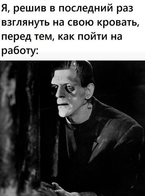 Я, решив в последний раз взглянуть на свою кровать, перед тем, как пойти на работу: 5)