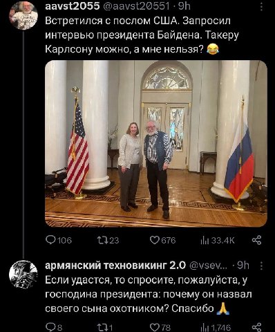 aavst2055 Встретился с послом США. Запросил интервью президента Байдена. Такеру Карлсону можно, а мне нельзя? армянский техновикинг 2.0 Если удастся, то спросите, пожалуйста, у господина президента: п