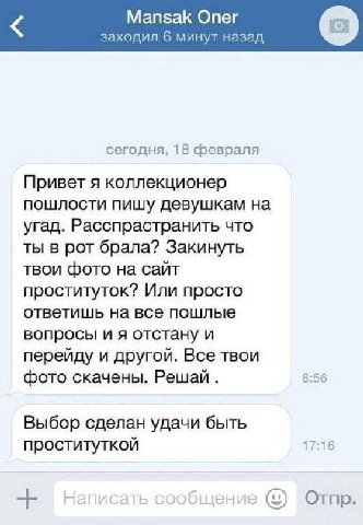 Mansak Опег заходил 6 минут назад сегодня, 18 февраля Привет я коллекционер пошлости пишу девушкам на угад. Расспрастранить что ты в рот брала? Закинуть твои фото на сайт проституток? Или просто ответ