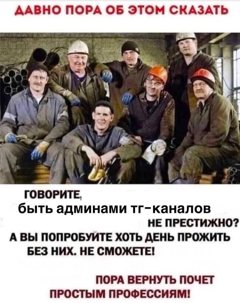 ДАВНО ПОРА ОБ ЭТОМ СКАЗАТЬ у у Я А ГОВОРИТЕ, быть админами тг-каналов НЕ ПРЕСТИЖНО? А ВЫ ПОПРОБУИТЕ ХОТЬ ДЕНЬ ПРОЖИТЬ БЕЗ НИХ. НЕ СМОЖЕТЕ! ПОРА ВЕРНУТЬ ПОЧЕТ ПРОСТЫМ ПРОФЕССИЯМ!