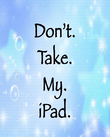 Don't. Take. My. iPad.