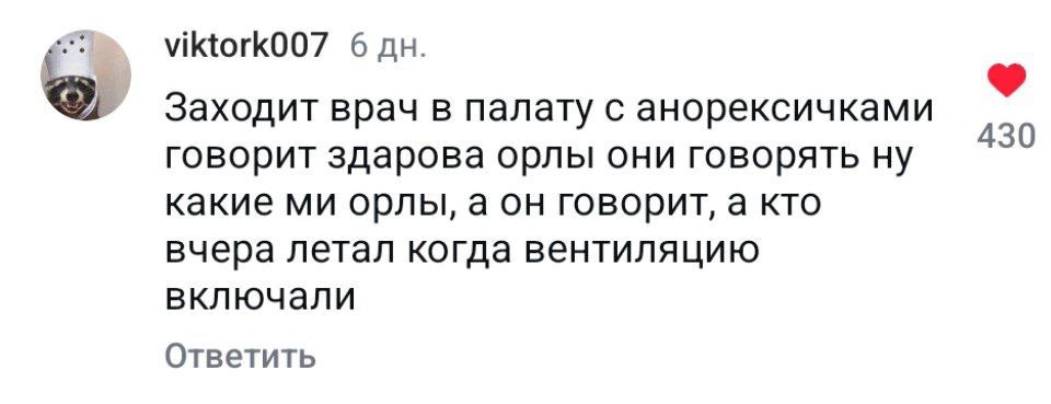 6 Заходит врач в палату с анорексичками 430 говорит здарова орлы они говорять ну какие орлы, аон говорит, а кто вчера летал когда вентиляцию включали Ответить