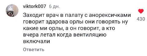 6 Заходит врач в палату с анорексичками 430 говорит здарова орлы они говорять ну какие орлы, аон говорит, а кто вчера летал когда вентиляцию включали Ответить