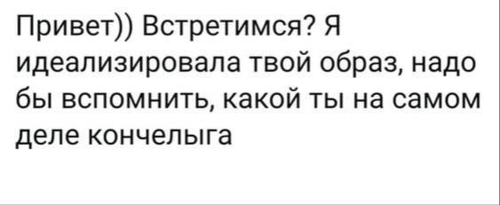Привет)) Встретимся? Я идеализировала твой образ, надо бы вспомнить, какой ты на самом деле кончелыга