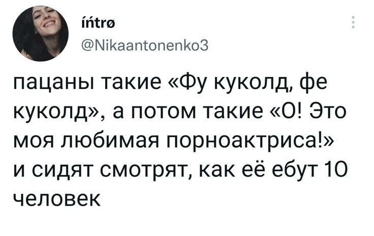 intro @Nikaantonenko3 пацаны такие куколд, куколд», а потом такие «0! Это моя любимая порноактриса!» и сидят смотрят, как её ебут 10 человек