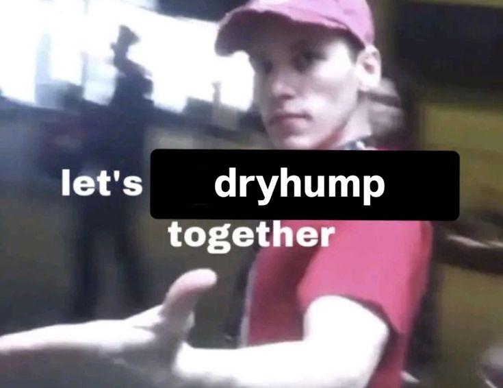 let's dryhump together