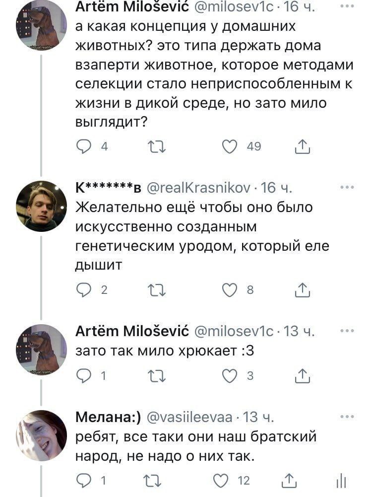 Artem Milosevic 16 а какая концепция у домашних животных? это типа держать дома взаперти животное, которое методами селекции стало неприспособленным К ЖИЗНИ В ДИКОЙ среде, но зато мило выглядит? 49 @r