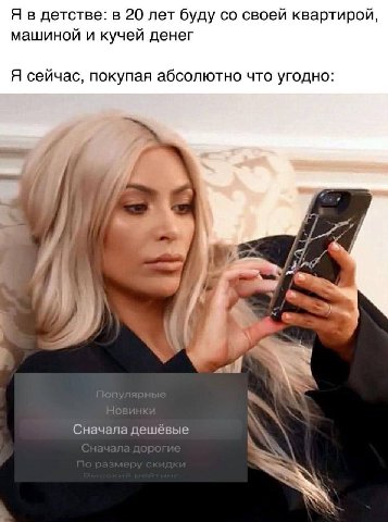 Я в детстве: в 20 лет буду своей квартирой, машиной и кучей денег Я сейчас, покупая абсолютно что угодно: Сначала дешёвые