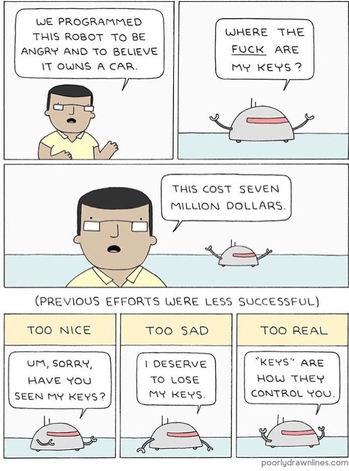 WE PROGRAMMED WHERE THE THIS ROBOT TO BE ANGRY AND TO BELIEVE FUCK ARE OWNS A CAR. MY KEYS THIS COST SEVEN MILLION DOLLARS. (PREVIOUS EFFORTS WERE LESS SUCCESSFUL) TOO SAD SORRY, DESERVE “KEYS” ARE HA