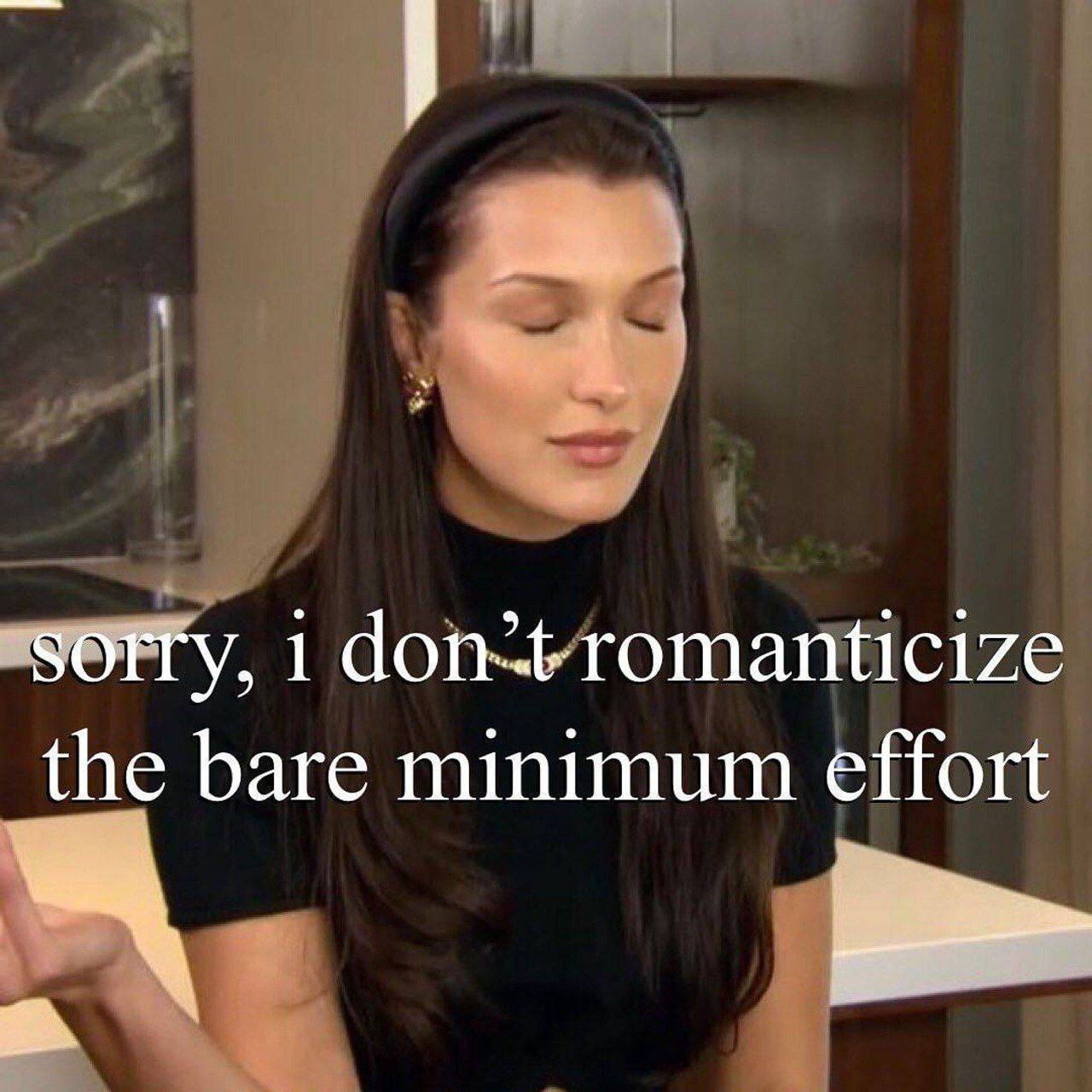 sorry, 1 romanticize the bare minimum effort