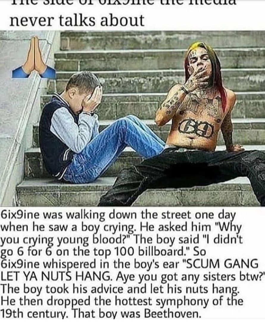 VSL пеуег talks about 7 if И Gix9ine was walking down the street one when he saw a boy crying. He asked him you crying young blood?" The boy said "I didn't 6 for on the top 100 billboard." So 6ix9ine 