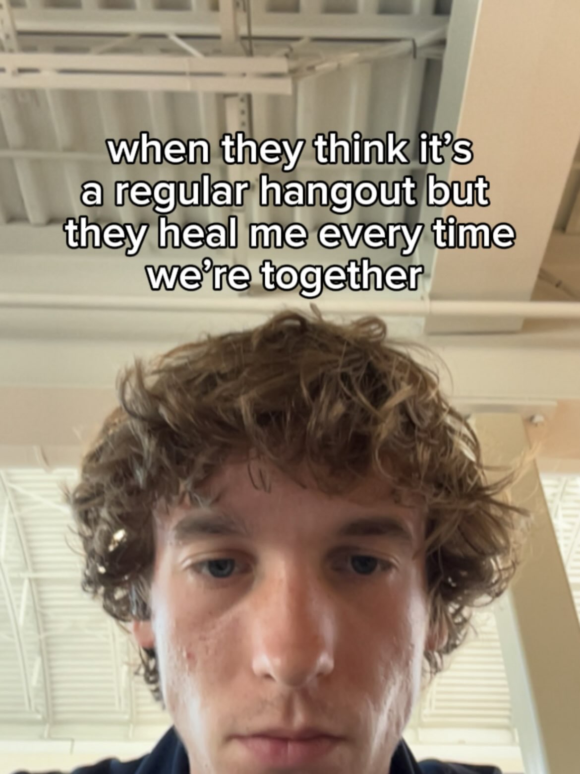 when they think it’s a regular hangout but they heal me every time we’re together,