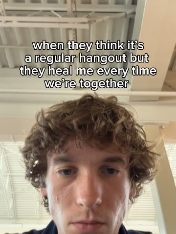 when they think it’s a regular hangout but they heal me every time we’re together,