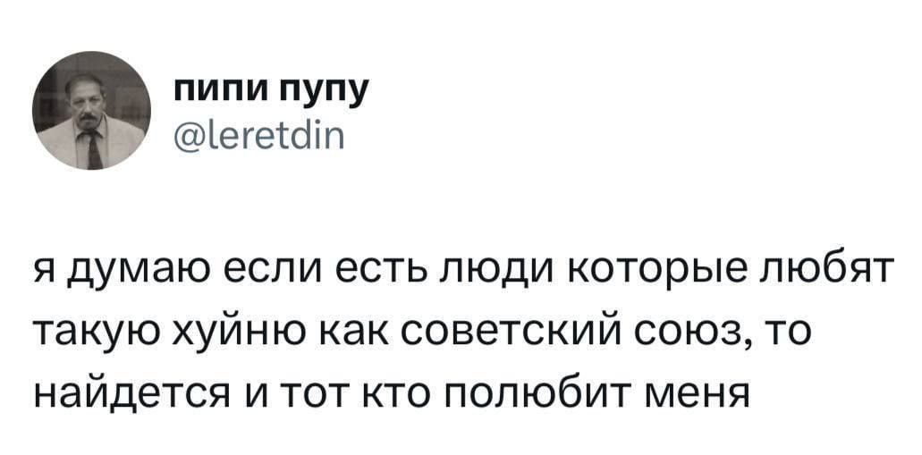 пипи пупу у @leretdin я думаю если есть люди которые любят такую хуйню как советский союз, то найдется и тот кто полюбит меня