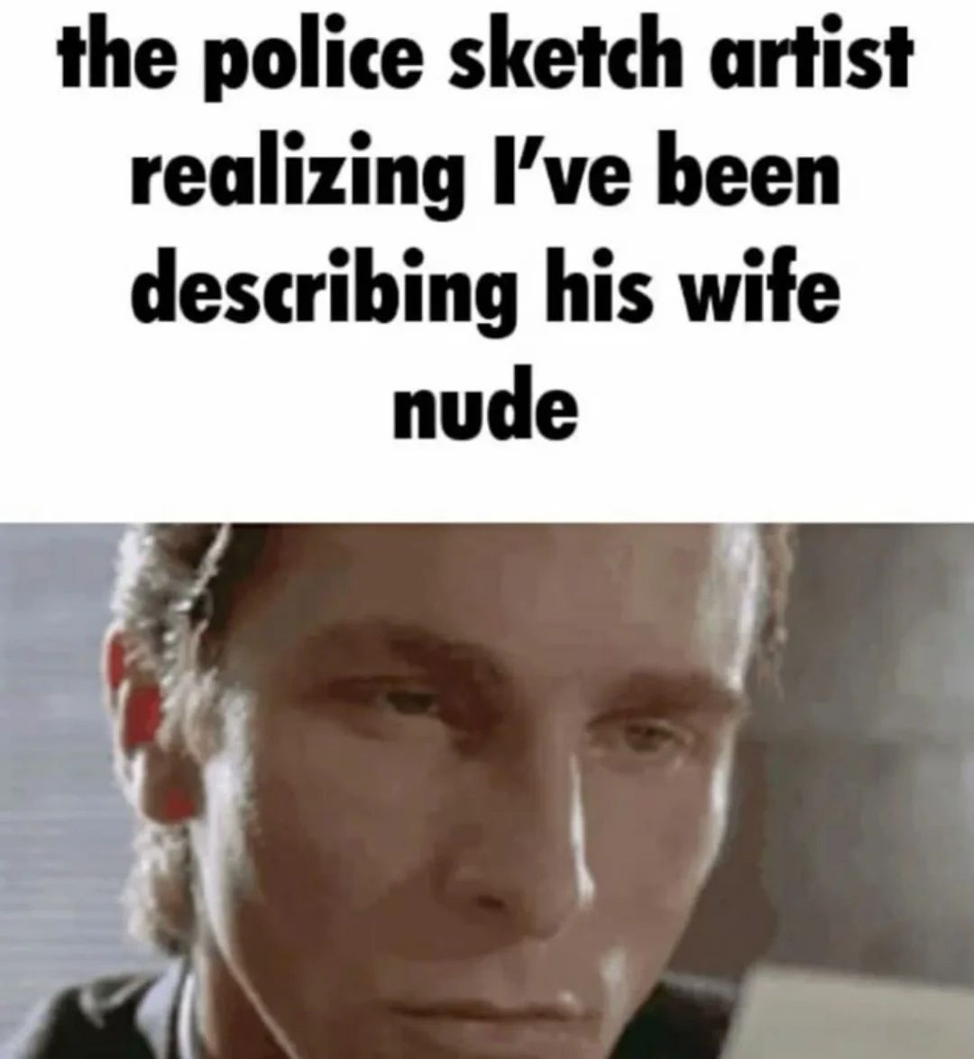 the police sketch artist realizing I’ve been describing his wife nude