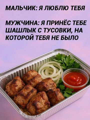 МАЛЬЧИК: Я ЛЮБЛЮ ТЕБЯ МУЖЧИНА: Я ПРИНЕС ТЕБЕ ШАШЛЫК С ТУСОВКИ, НА КОТОРОЙ ТЕБЯ НЕ БЫЛО 1) at ‘inn (1