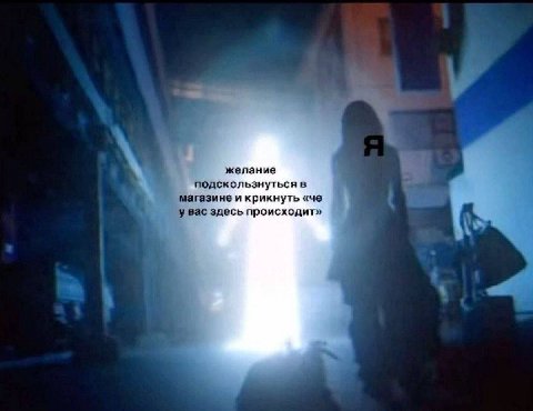 желание подскользнуться в магазине и крикнуть «че у Bac здесь происходит»