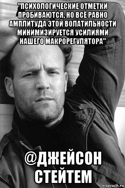 "ПСИХОЛОГИЧЕСКИЕ ПРОБИВАЮТСЯ. НО ВСЕРАВНО ЭТОЙ ВОЛАТИЛЬНОСТИ МИНИМИЗИРУЕТСЯ УСИЛИЯМИ НАШЕГО, МАКРОРЕГУЛЯТОРД" risovach.ru