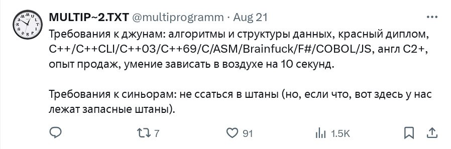 MULTIP~2.TXT @multiprogramm Aug 21 Требования к джунам: алгоритмы и структуры данных, красный диплом, C++/C++CLI/C++03/C++69/C/ASM/Brainfuck/F#/COBOL/JS, англ С2+, опыт продах, умение зависать в возду