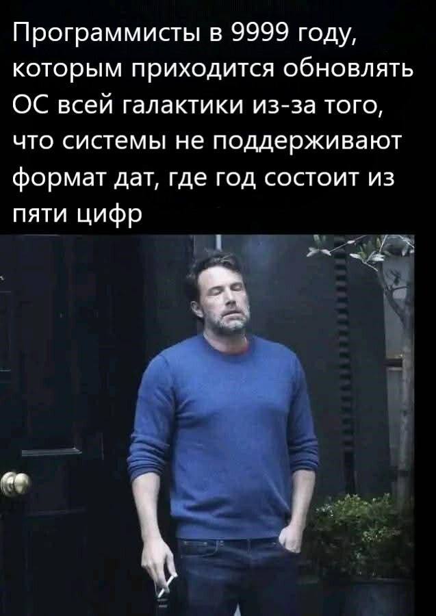 Программисты в 9999 году, которым приходится обновлять всей галактики из-за того, что системы не поддерживают формат дат, где год состоит из пяти цифр