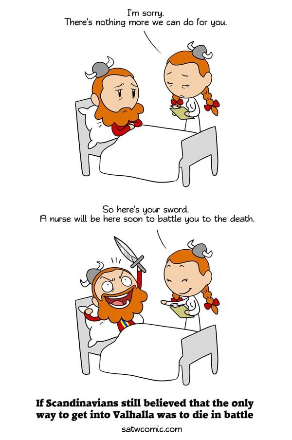 sorry. There's nothing more we can for you. К So here's your sword. Я nurse will be here soon to battle you to the death If Scandinavians still believed that the only way to get into Valhalla was to d