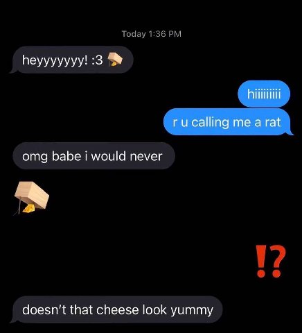Today 1:36 heyyyyyyy! :3 omg babe would never doesn't that cheese look yummy