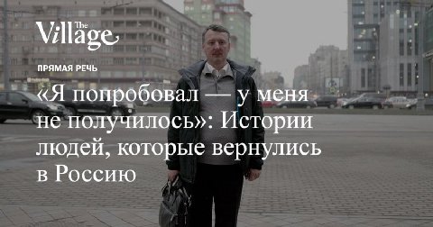 The Vill ПРЯМАЯ РЕЧЬ «Я попробовал у меня не получилось»: Истории людей, которые вернулись в Россию