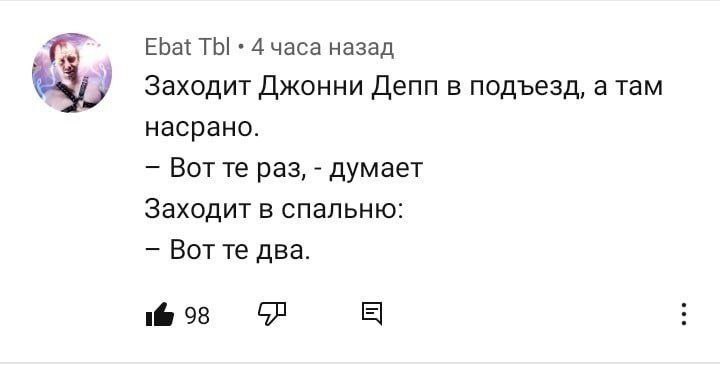 Ebat ТЫ 4 часа назад Заходит Джонни Депп в подъезд, а там насрано. Вотте раз, думает Заходит в спальню: Вотте два. 98