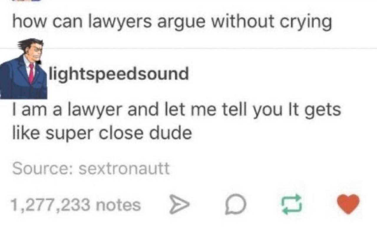 can lawyers argue without crying lightspeedsound a lawyer and let me tell you It gets like super close dude Source: sextronautt 1,2//,233 notes