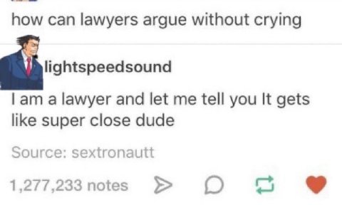can lawyers argue without crying lightspeedsound a lawyer and let me tell you It gets like super close dude Source: sextronautt 1,2//,233 notes