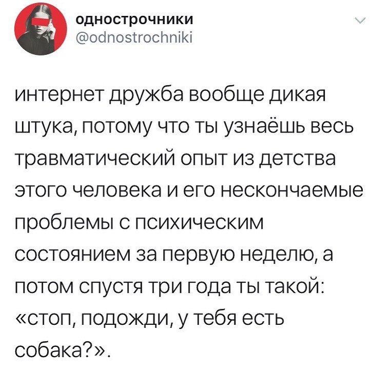 однострочники @odnostrochniki интернет дружба вообще дикая штука, потому что ты узнаешь весь травматический опыт из детства этого человека и его нескончаемые проблемы с психическим состоянием за перву