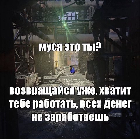 Муся это возвращаися уже, хватит тебе работать, всех денег не заработаешь
