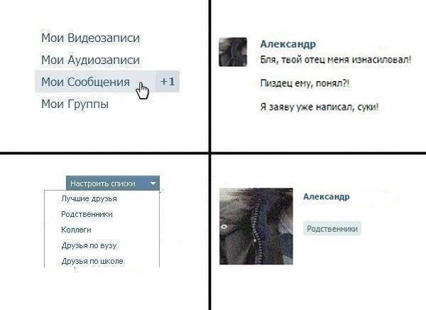 Мои Видеозаписи Александр Мои Аудиозаписи Бля, твой отец меня изнасиловал! Мои Сообщения +1 Пиздец ему, понял?! Мои Группы Я заяву уже написал, суки! Лучшие друзья а Александр Родственники Родственник