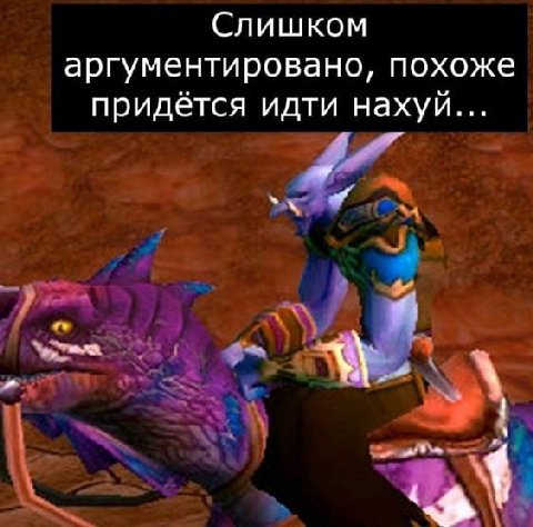 Слишком аргументировано, похоже придется идти нахуи
